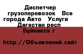 Диспетчер грузоперевозок - Все города Авто » Услуги   . Дагестан респ.,Буйнакск г.